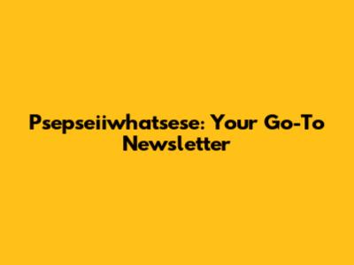 Psepseiiwhatsese: Your Go-To Newsletter