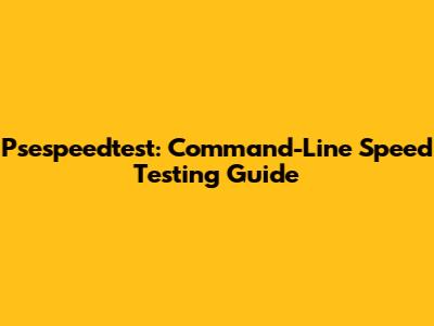 Psespeedtest: Command-Line Speed Testing Guide