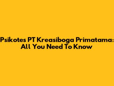 Psikotes PT Kreasiboga Primatama: All You Need To Know