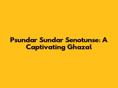 Psundar Sundar Senotunse: A Captivating Ghazal
