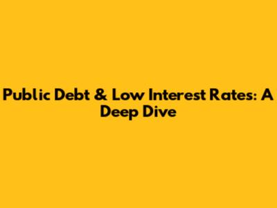 Public Debt & Low Interest Rates: A Deep Dive