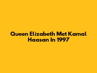 Queen Elizabeth Met Kamal Haasan In 1997