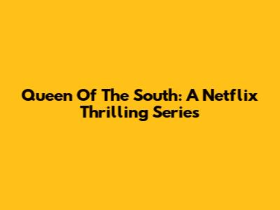 Queen Of The South: A Netflix Thrilling Series