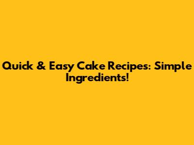 Quick & Easy Cake Recipes: Simple Ingredients!