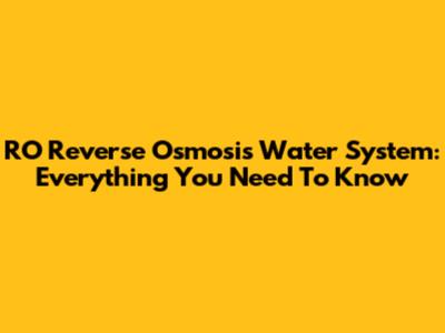 RO Reverse Osmosis Water System: Everything You Need To Know