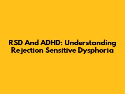 RSD And ADHD: Understanding Rejection Sensitive Dysphoria