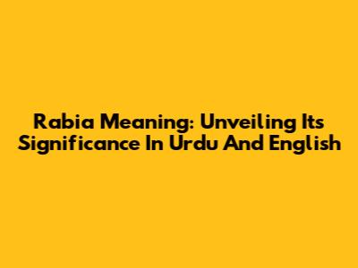 Rabia Meaning: Unveiling Its Significance In Urdu And English
