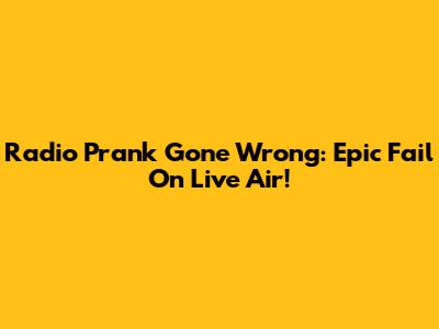 Radio Prank Gone Wrong: Epic Fail On Live Air!