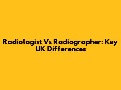 Radiologist Vs Radiographer: Key UK Differences