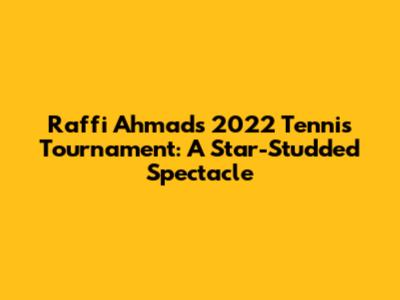 Raffi Ahmad's 2022 Tennis Tournament: A Star-Studded Spectacle