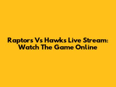 Raptors Vs Hawks Live Stream: Watch The Game Online