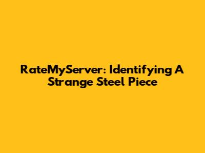 RateMyServer: Identifying A Strange Steel Piece