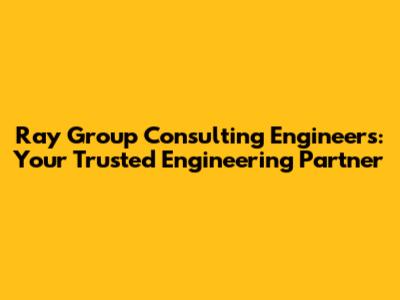 Ray Group Consulting Engineers: Your Trusted Engineering Partner