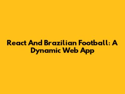 React And Brazilian Football: A Dynamic Web App