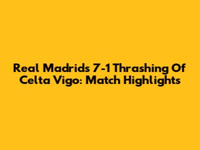 Real Madrid's 7-1 Thrashing Of Celta Vigo: Match Highlights