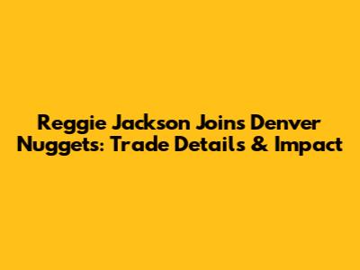 Reggie Jackson Joins Denver Nuggets: Trade Details & Impact