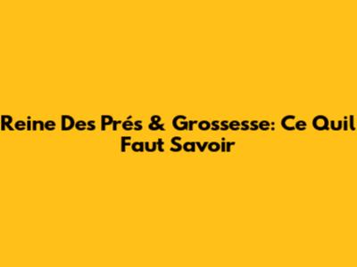 Reine Des Prés & Grossesse: Ce Qu'il Faut Savoir