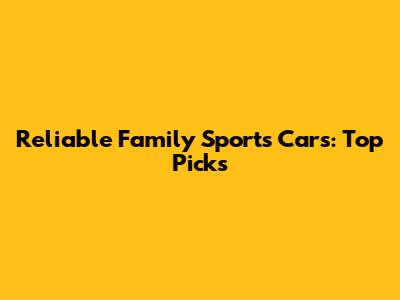 Reliable Family Sports Cars: Top Picks