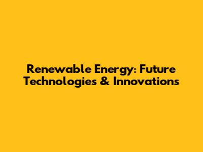 Renewable Energy: Future Technologies & Innovations