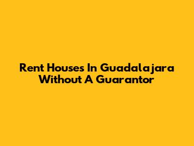 Rent Houses In Guadalajara Without A Guarantor