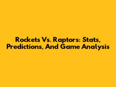 Rockets Vs. Raptors: Stats, Predictions, And Game Analysis