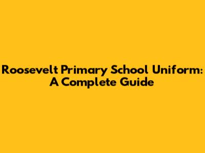 Roosevelt Primary School Uniform: A Complete Guide