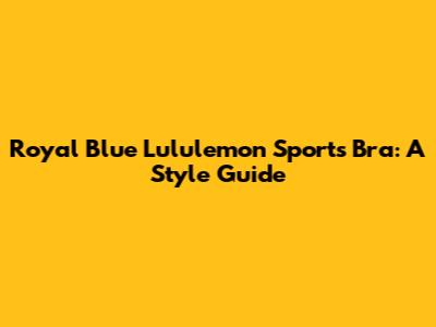 Royal Blue Lululemon Sports Bra: A Style Guide