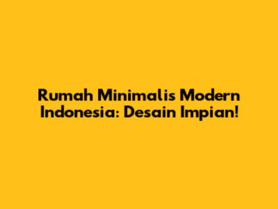Rumah Minimalis Modern Indonesia: Desain Impian!