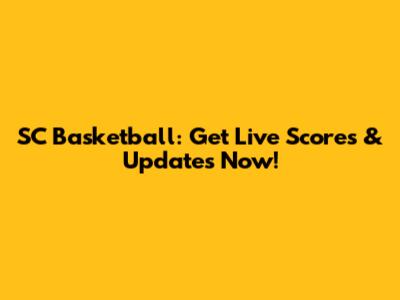 SC Basketball: Get Live Scores & Updates Now!