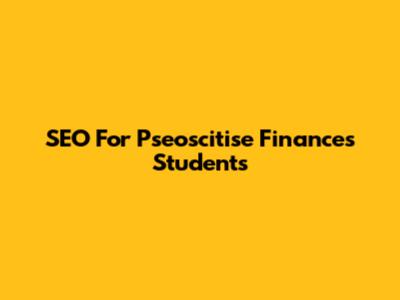 SEO For Pseoscitise Finances Students