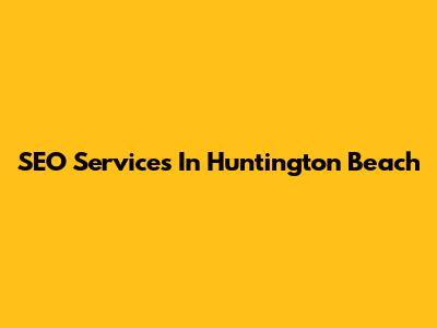SEO Services In Huntington Beach