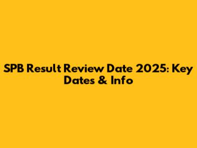 SPB Result Review Date 2025: Key Dates & Info