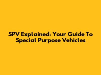 SPV Explained: Your Guide To Special Purpose Vehicles