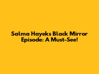 Salma Hayek's Black Mirror Episode: A Must-See!