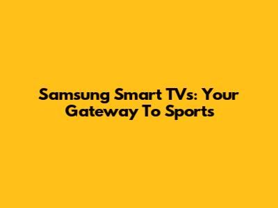 Samsung Smart TVs: Your Gateway To Sports