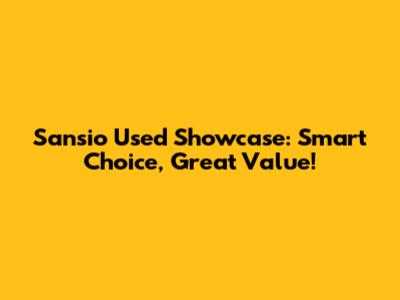 Sansio Used Showcase: Smart Choice, Great Value!