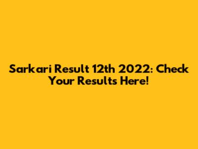 Sarkari Result 12th 2022: Check Your Results Here!