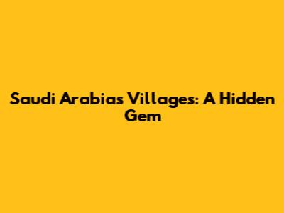 Saudi Arabia's Villages: A Hidden Gem