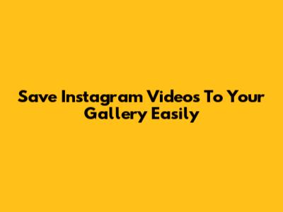 Save Instagram Videos To Your Gallery Easily
