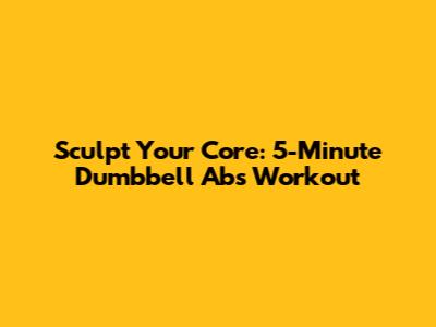 Sculpt Your Core: 5-Minute Dumbbell Abs Workout