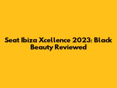 Seat Ibiza Xcellence 2023: Black Beauty Reviewed