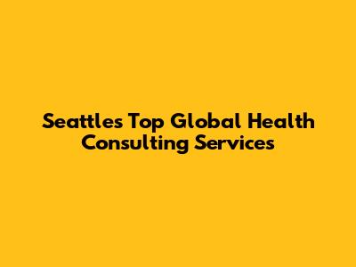 Seattle's Top Global Health Consulting Services