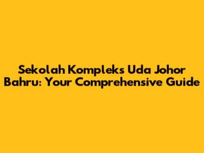 Sekolah Kompleks Uda Johor Bahru: Your Comprehensive Guide