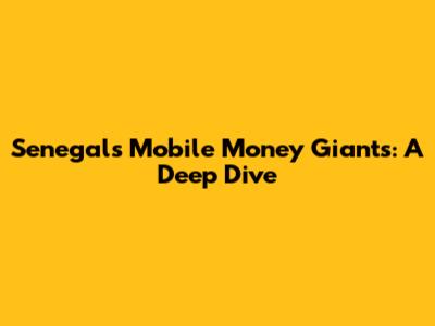 Senegal's Mobile Money Giants: A Deep Dive