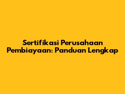 Sertifikasi Perusahaan Pembiayaan: Panduan Lengkap