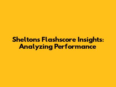 Shelton's Flashscore Insights: Analyzing Performance