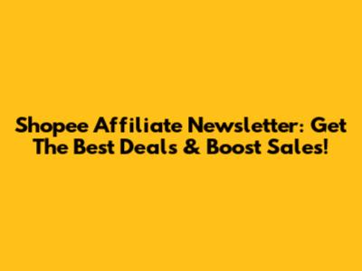 Shopee Affiliate Newsletter: Get The Best Deals & Boost Sales!