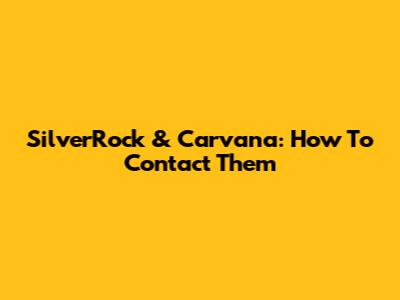 SilverRock & Carvana: How To Contact Them