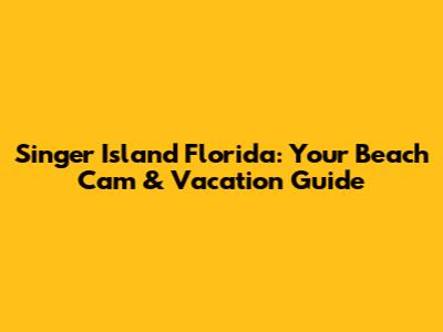 Singer Island Florida: Your Beach Cam & Vacation Guide