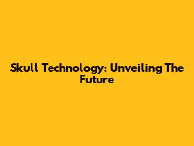 Skull Technology: Unveiling The Future